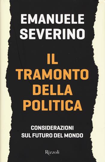 Il tramonto della politica - Emanuele Severino - Libro Rizzoli 2017, Saggi italiani | Libraccio.it