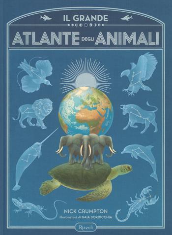 Il grande atlante degli animali. Ediz. a colori - Nick Crumpton, Gaia Bordicchia - Libro Rizzoli 2017 | Libraccio.it