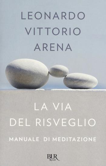 La via del risveglio. Manuale di meditazione - Leonardo Vittorio Arena - Libro Rizzoli 2017, BUR Varia | Libraccio.it