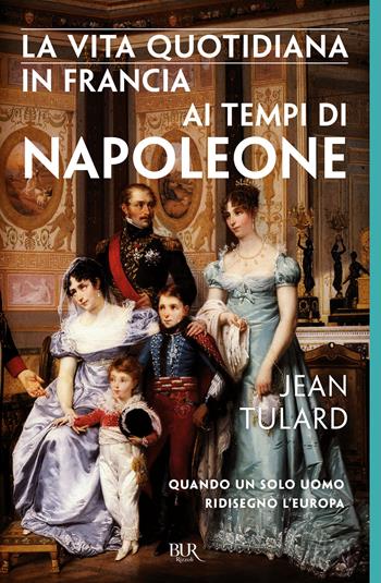 La vita quotidiana in Francia ai tempi di Napoleone - Jean Tulard - Libro Rizzoli 2018, BUR Vite quotidiane | Libraccio.it
