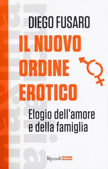 Il nuovo ordine erotico. Elogio dell'amore e della famiglia - Diego Fusaro - Libro Rizzoli 2018, Saggi italiani | Libraccio.it