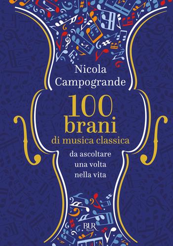100 brani di musica classica da ascoltare una volta nella vita - Nicola Campogrande - Libro Rizzoli 2018, BUR Saggi | Libraccio.it