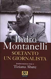 Soltanto un giornalista - Indro Montanelli, Tiziana Abate - Libro Rizzoli 2003, BUR Supersaggi | Libraccio.it