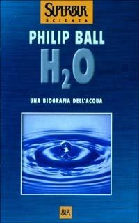 H2O. Una biografia dell'acqua - Philip Ball - Libro Rizzoli 2003, BUR Superbur scienza | Libraccio.it