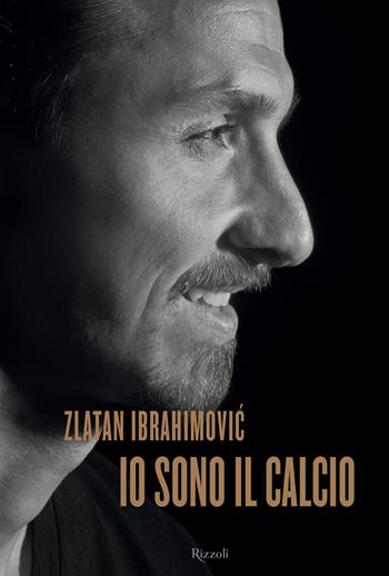 Io sono il calcio - Zlatan Ibrahimovic - Libro Rizzoli 2018 | Libraccio.it