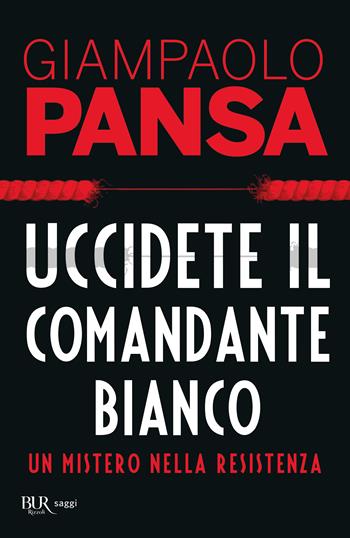 Uccidete il comandante bianco. Un mistero nella Resistenza - Giampaolo Pansa - Libro Rizzoli 2019, BUR Best BUR | Libraccio.it