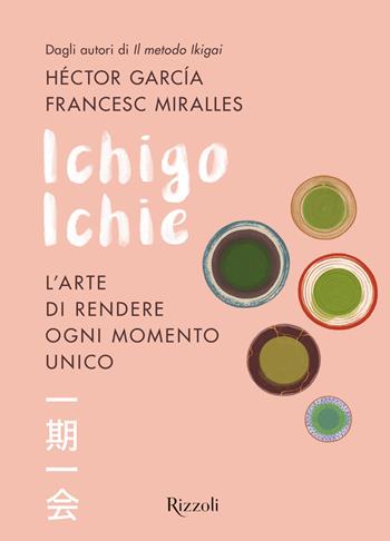 Ichigo Ichie. L'arte di rendere ogni momento unico - Héctor García, Francesc Miralles - Libro Rizzoli 2019, Varia | Libraccio.it