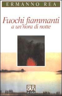 Fuochi fiammanti a un'hora di notte - Ermanno Rea - Libro Rizzoli 2002, BUR La Scala | Libraccio.it