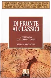 Di fronte ai classici. A colloquio con i greci e i latini  - Libro Rizzoli 2002, BUR La Scala. Saggi | Libraccio.it