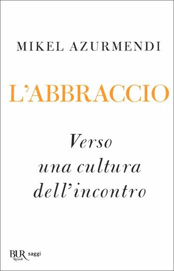 L'abbraccio. Verso una cultura dell’incontro - Mikel Azurmendi - Libro Rizzoli 2020, BUR Saggi | Libraccio.it