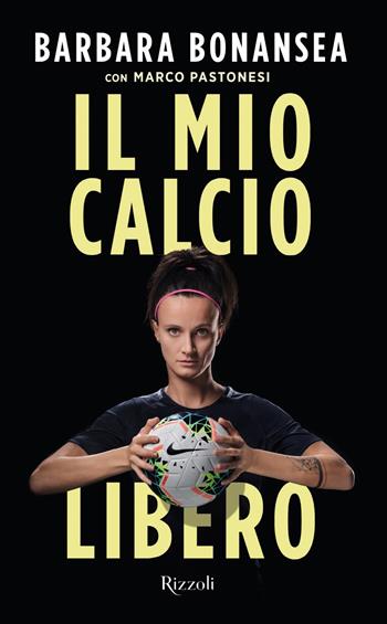Il mio calcio libero - Barbara Bonansea, Marco Pastonesi - Libro Rizzoli 2019, Varia | Libraccio.it