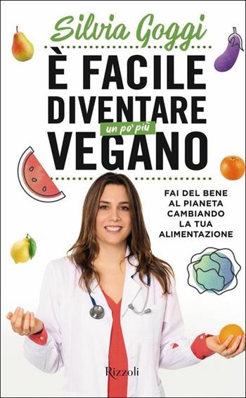 È facile diventare un po' più vegano. Fai del bene al pianeta cambiando la tua alimentazione - Silvia Goggi - Libro Rizzoli 2020, Varia | Libraccio.it
