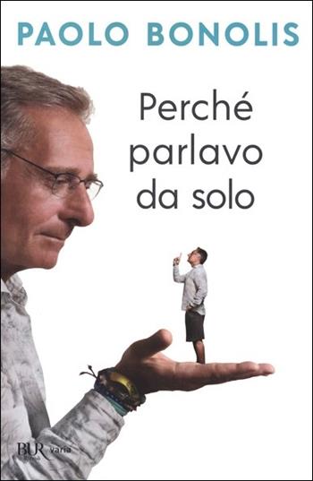 Perché parlavo da solo - Paolo Bonolis - Libro Rizzoli 2021, BUR Varia | Libraccio.it