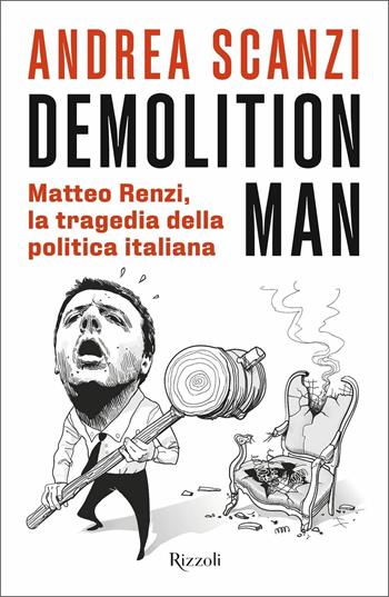 Demolition Man. Matteo Renzi, la tragedia della politica italiana - Andrea Scanzi - Libro Rizzoli 2021, Saggi italiani | Libraccio.it