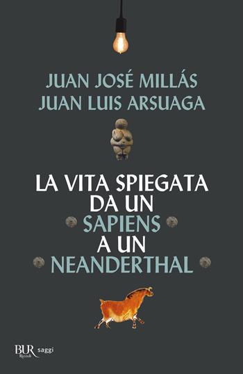 La vita spiegata da un Sapiens a un Neanderthal - Juan José Millás, Juan Luis Arsuaga - Libro Rizzoli 2022, BUR Saggi | Libraccio.it