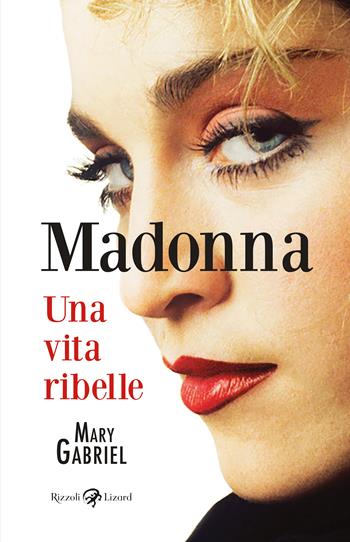 Madonna. Una vita ribelle. Ediz. illustrata - Mary Gabriel - Libro Rizzoli Lizard 2023 | Libraccio.it