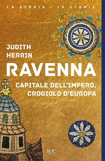 Ravenna. Capitale dell'Impero, crogiolo d'Europa - Judith Herrin - Libro Rizzoli 2023, BUR La storia, le storie | Libraccio.it