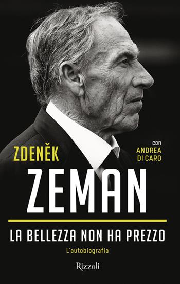 La bellezza non ha prezzo. L'autobiografia - Zdenek Zeman, Andrea Di Caro - Libro Rizzoli 2024, BUR Varia | Libraccio.it