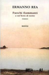 Fuochi fiammanti a un'hora di notte - Ermanno Rea - Libro Rizzoli 1998, Scala italiani | Libraccio.it