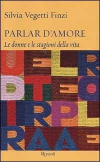 Parlar d'amore. Le donne e le stagioni della vita - Silvia Vegetti Finzi - Libro Rizzoli 2003, Saggi italiani | Libraccio.it
