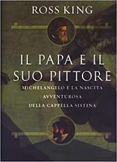 Il papa e il suo pittore. Michelangelo e la nascita avventurosa della Cappella Sistina
