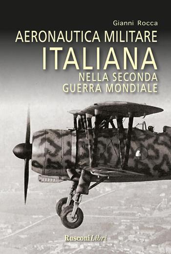 Aeronautica militare italiana nella seconda guerra mondiale - Gianni Rocca - Libro Rusconi Libri 2023 | Libraccio.it