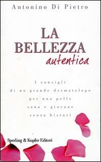 La bellezza autentica - Antonino Di Pietro - Libro Sperling & Kupfer 2005, Guide. Benessere | Libraccio.it