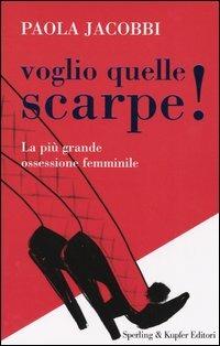 Voglio quelle scarpe! La più grande ossessione femminile - Paola Jacobbi - Libro Sperling & Kupfer 2004, Glamour | Libraccio.it