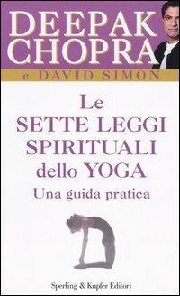 Le sette leggi spirituali dello yoga. Una guida pratica - Deepak Chopra, David Simon - Libro Sperling & Kupfer 2006, Il cammino della saggezza | Libraccio.it