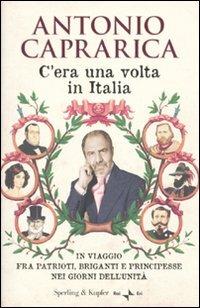 C'era una volta in Italia. In viaggio fra patrioti, briganti e principesse nei giorni dell'Unità - Antonio Caprarica - Libro Sperling & Kupfer 2010, Saggi | Libraccio.it