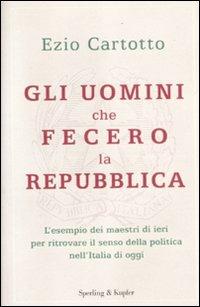 Gli uomini che fecero la Repubblica - Ezio Cartotto - Libro Sperling & Kupfer 2012, Saggi | Libraccio.it