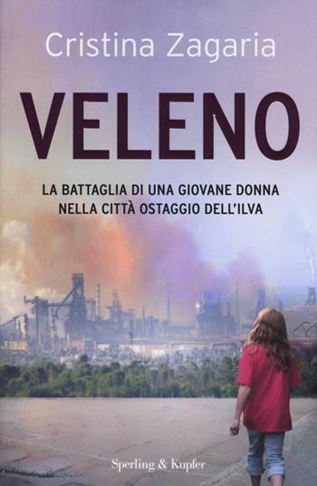 Veleno. La battaglia di una giovane donna nella città ostaggio dell'Ilva - Cristina Zagaria - Libro Sperling & Kupfer 2013, Saggi | Libraccio.it
