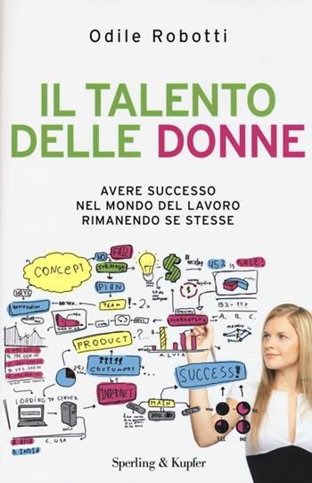 Il talento delle donne. Avere successo nel mondo del lavoro rimanendo se stesse - Odile Robotti - Libro Sperling & Kupfer 2013, Varia | Libraccio.it