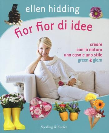 Fior fior di idee. Creare con la natura una casa e uno stile green & glam - Ellen Hidding - Libro Sperling & Kupfer 2013, Varia | Libraccio.it