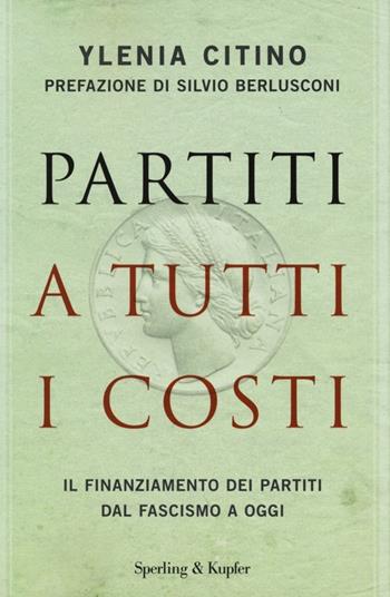Partiti a tutti i costi. Il finanziamento dei partiti dal fascismo a oggi - Ylenia Citino - Libro Sperling & Kupfer 2013, Saggi | Libraccio.it