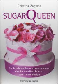 Sugar Queen. La favola moderna di una mamma che ha sconfitto la crisi con il cake design - Cristina Zagaria - Libro Sperling & Kupfer 2014, Varia | Libraccio.it