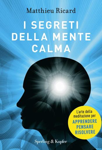 I segreti della mente calma - Matthieu Ricard, Sergio Orrao - Libro Sperling & Kupfer 2014, Saggi | Libraccio.it