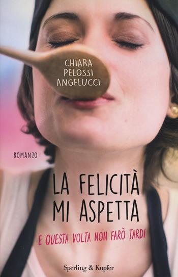 La felicità mi aspetta (e questa volta non farò tardi) - Chiara Pelossi Angelucci - Libro Sperling & Kupfer 2015, Pandora | Libraccio.it