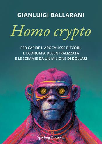 Homo crypto. Per capire l'apocalisse Bitcoin, l'economia decentralizzata e le scimmie da un milione di dollari - Gianluigi Ballarani - Libro Sperling & Kupfer 2022, Varia | Libraccio.it