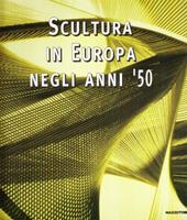 Scultura in Europa negli anni '50. Catalogo della mostra (Milano, 28 ottobre-22 dicembre 1999). Ediz. illustrata