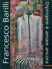 Francesco Barilli. Dipingere è amare ancora. Catalogo della mostra (Parma, 13 gennaio-15 febbraio 2004). Ediz. illustrata