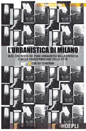 L'urbanistica di Milano. Quel che resta dei piani urbanistici nella crescita e nella trasformazione della città. Con sei itinerari