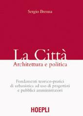 La città. Architettura e politica. Fondamenti teorico-pratici di urbanistica ad uso di progettisti e pubblici amministratori