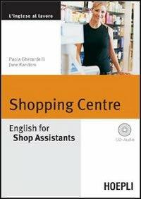 Shopping Centre. English for Shop Assistants. Con CD Audio - Paola Gherardelli, Jane Random - Libro Hoepli 2005, Lingue settoriali | Libraccio.it