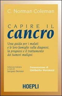 Capire il cancro. Una guida per i malati e le loro famiglie sulla diagnosi, la prognosi e il trattamento dei tumori maligni - C. N. Coleman - Libro Hoepli 2007, Saggistica | Libraccio.it