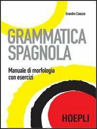 Grammatica spagnola. Manuale di morfologia con esercizi - Evandro Caiazzo - Libro Hoepli 2007, Grammatiche | Libraccio.it