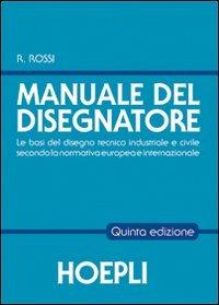 Il manuale del disegnatore - Roberto Rossi - Libro Hoepli 2011, Disegno tecnico e meccanico | Libraccio.it