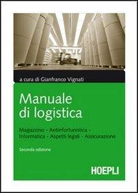 Manuale di logistica. Magazzino, antinfortunistica, informatica, aspetti legali, assicurazione  - Libro Hoepli 2010, Ingegneria gestionale | Libraccio.it