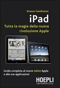 Ipad. Tutta la magia della nuova rivoluzione Apple - Simone Gambirasio - Libro Hoepli 2010, Informatica generale e sistemi operativi | Libraccio.it