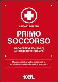 Primo soccorso. Cosa fare (e non fare) nei casi di emergenza - Antonio Zoppetti - Libro Hoepli 2012, Outdoor | Libraccio.it